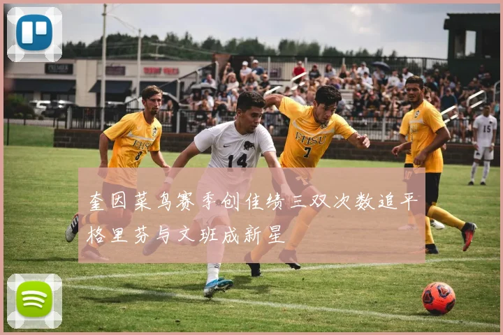 奎因菜鸟赛季创佳绩三双次数追平格里芬与文班成新星