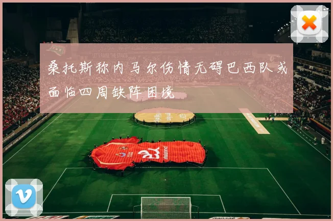 桑托斯称内马尔伤情无碍巴西队或面临四周缺阵困境