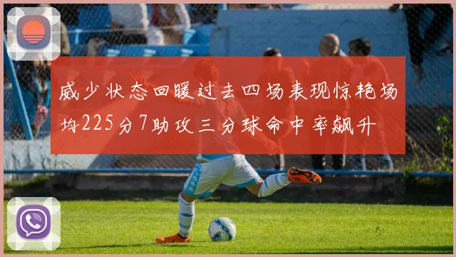 威少状态回暖过去四场表现惊艳场均225分7助攻三分球命中率飙升