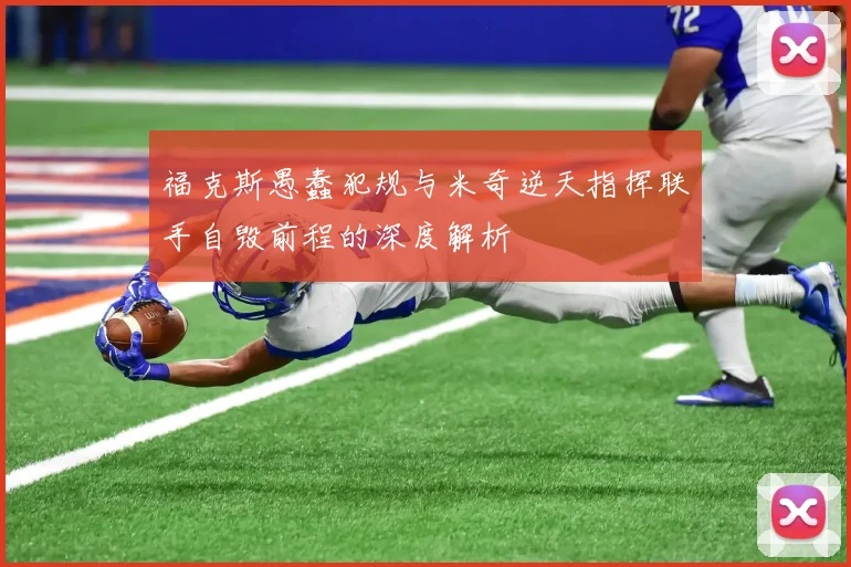 福克斯愚蠢犯规与米奇逆天指挥联手自毁前程的深度解析